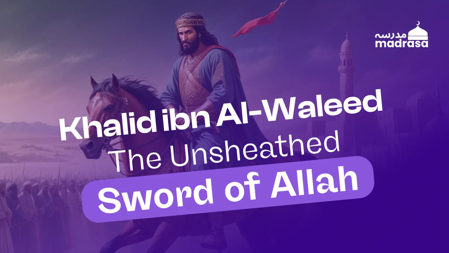 Khalid ibn Al-Waleed: The Unsheathed Sword of Allah